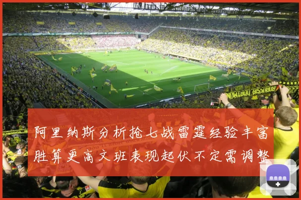 阿里纳斯分析抢七战雷霆经验丰富胜算更高文班表现起伏不定需调整