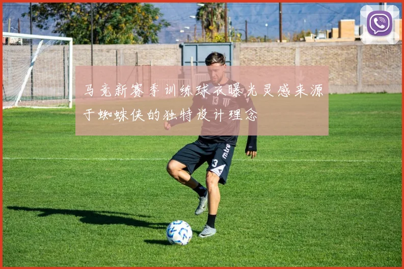 马竞新赛季训练球衣曝光灵感来源于蜘蛛侠的独特设计理念