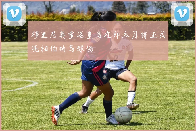 穆里尼奥重返皇马在即本月将正式亮相伯纳乌球场