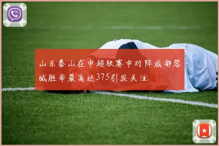 山东泰山在中超联赛中对阵成都蓉城胜率最高达375引发关注