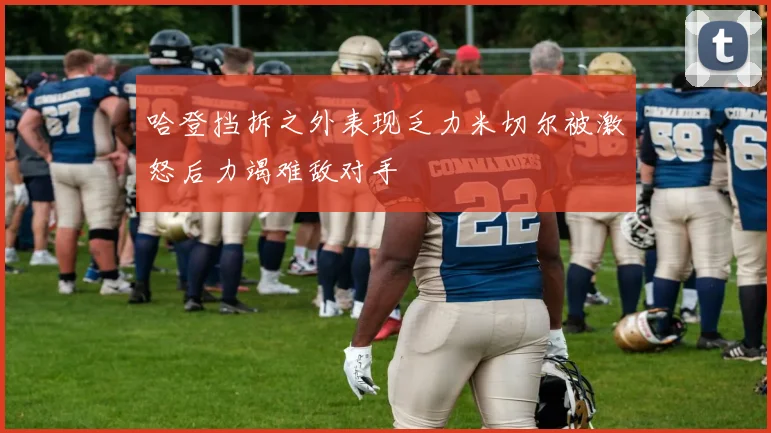 哈登挡拆之外表现乏力米切尔被激怒后力竭难敌对手