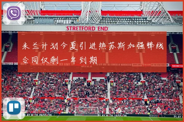 米兰计划今夏引进热苏斯加强锋线合同仅剩一年到期